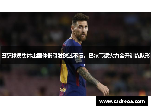 巴萨球员集体出国休假引发球迷不满，巴尔韦德火力全开训练队形