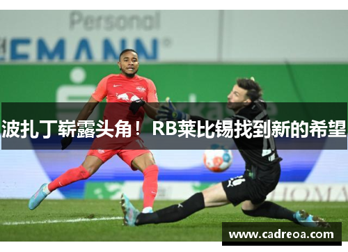 波扎丁崭露头角！RB莱比锡找到新的希望