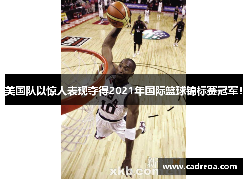 美国队以惊人表现夺得2021年国际篮球锦标赛冠军！