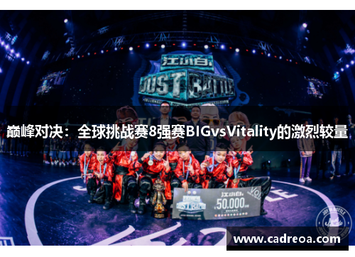 巅峰对决：全球挑战赛8强赛BIGvsVitality的激烈较量