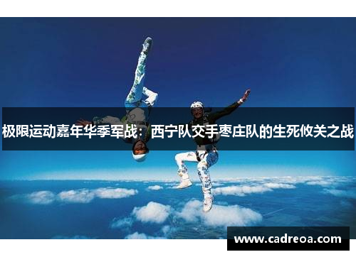 极限运动嘉年华季军战：西宁队交手枣庄队的生死攸关之战