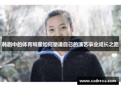 韩剧中的体育明星如何塑造自己的演艺事业成长之路