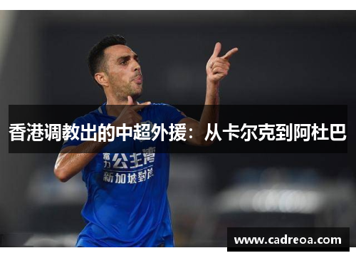 香港调教出的中超外援：从卡尔克到阿杜巴