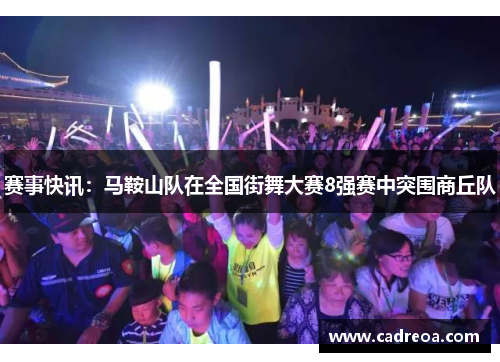赛事快讯：马鞍山队在全国街舞大赛8强赛中突围商丘队