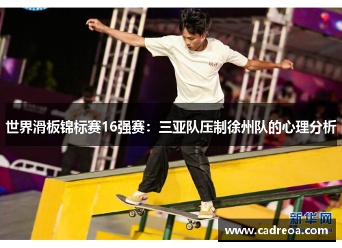 世界滑板锦标赛16强赛：三亚队压制徐州队的心理分析